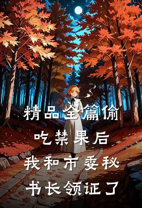 精品全篇偷吃禁果后，我和市委秘书长领证了