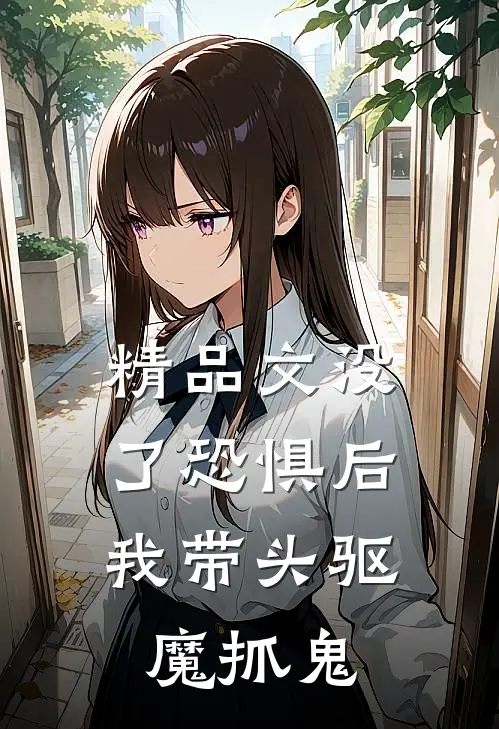 精品文没了恐惧后，我带头驱魔抓鬼