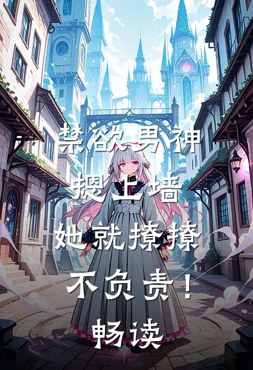 禁欲男神摁上墙，她就撩撩不负责！畅读
