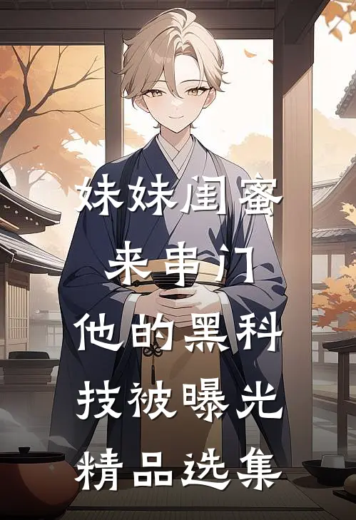 妹妹闺蜜来串门，他的黑科技被曝光精品选集