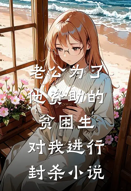 老公为了他资助的贫困生，对我进行封杀小说