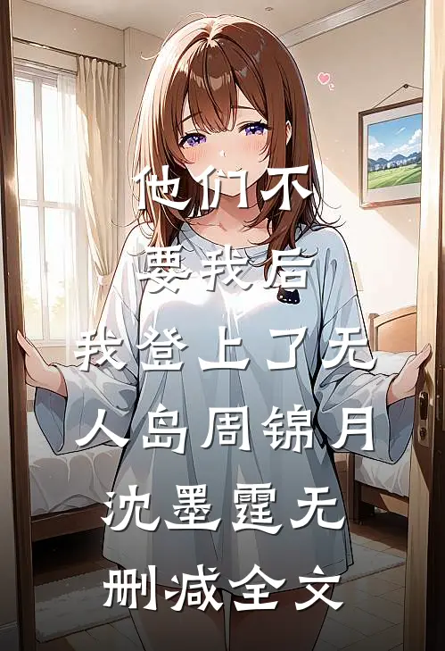 他们不要我后，我登上了无人岛周锦月沈墨霆无删减全文