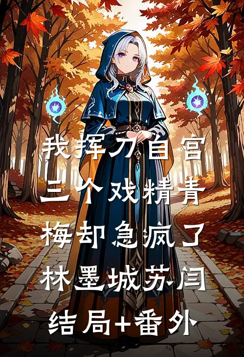 我挥刀自宫，三个戏精青梅却急疯了林墨城苏闫结局+番外
