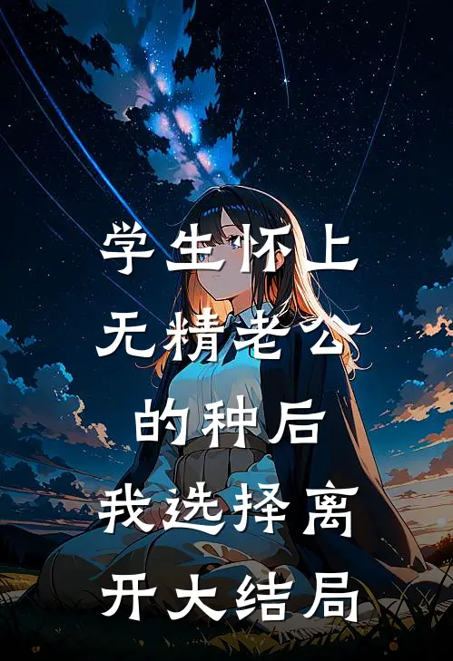 学生怀上无精老公的种后，我选择离开大结局
