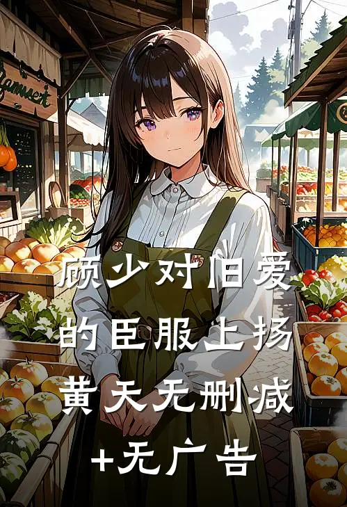 顾少对旧爱的臣服上扬黄天无删减+无广告