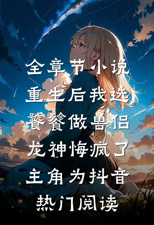 全章节小说重生后我选饕餮做兽侣，龙神悔疯了主角为抖音热门阅读
