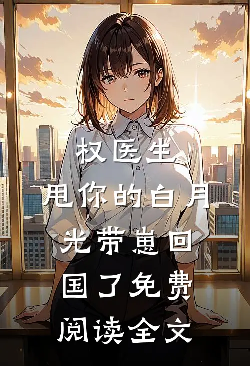 权医生，甩你的白月光带崽回国了免费阅读全文
