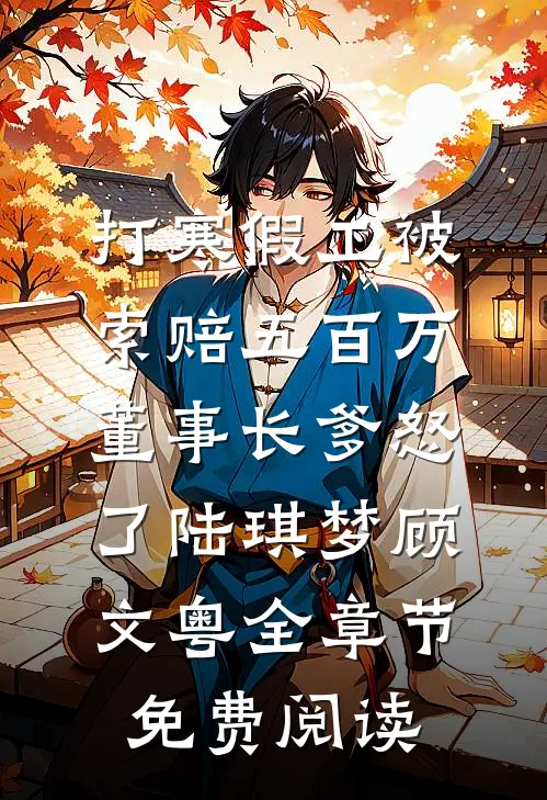 打寒假工被索赔五百万，董事长爹怒了陆琪梦顾文粤全章节免费阅读