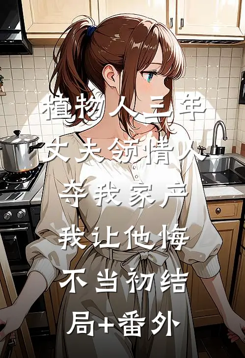 植物人三年丈夫领情人夺我家产，我让他悔不当初结局+番外