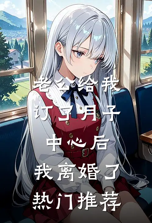 老公给我订了月子中心后，我离婚了热门推荐