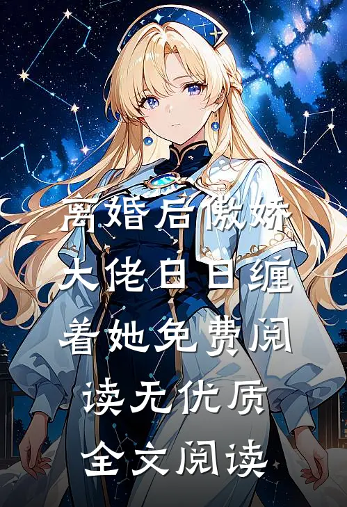 离婚后傲娇大佬日日缠着她免费阅读无优质全文阅读