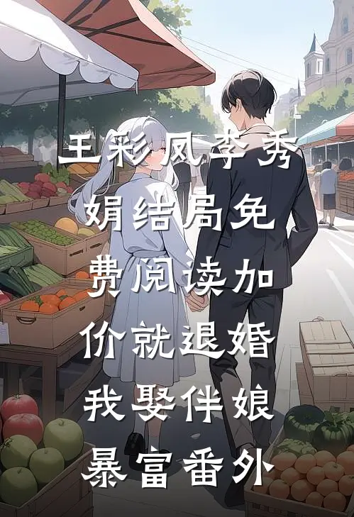 王彩凤李秀娟结局免费阅读加价就退婚，我娶伴娘暴富番外