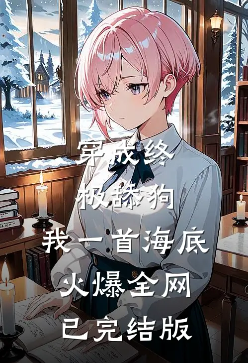 穿成终极舔狗，我一首海底火爆全网已完结版