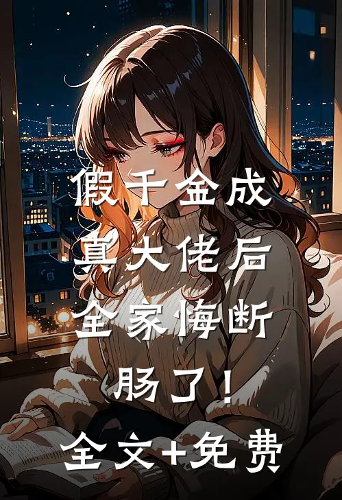 假千金成真大佬后，全家悔断肠了！全文+免费