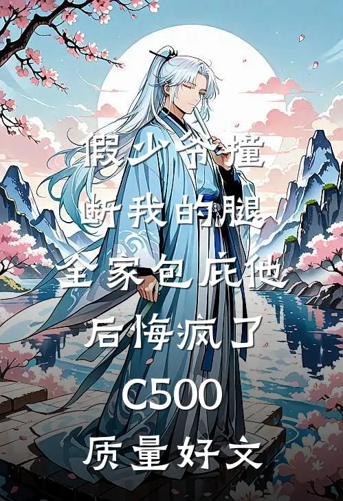 假少爷撞断我的腿，全家包庇他后悔疯了C500质量好文