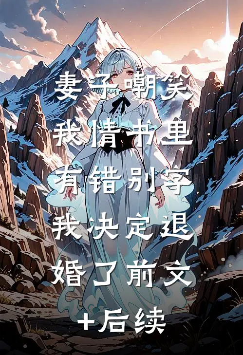 妻子嘲笑我情书里有错别字，我决定退婚了前文+后续