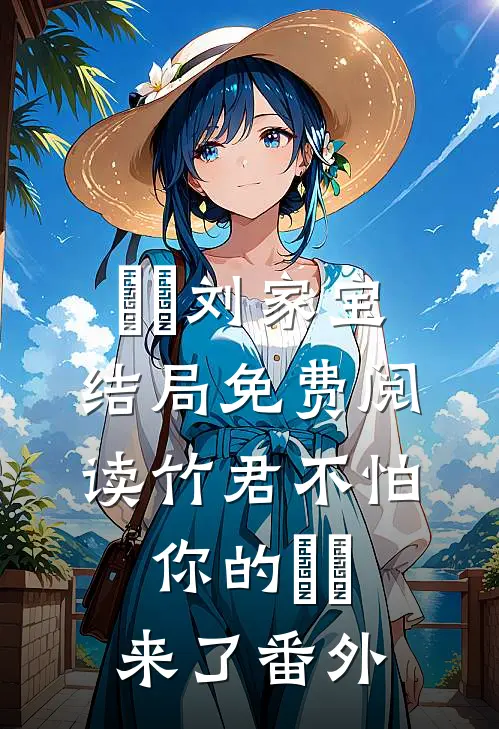 芃芃刘家宝结局免费阅读竹君不怕，你的芃芃来了番外