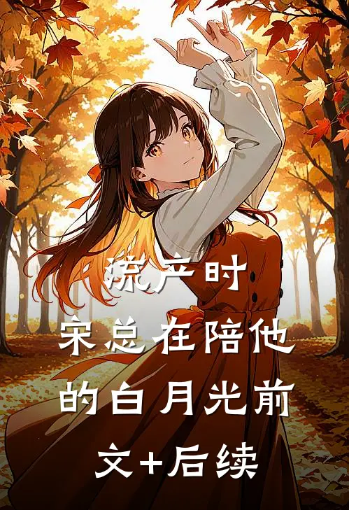 流产时，宋总在陪他的白月光前文+后续