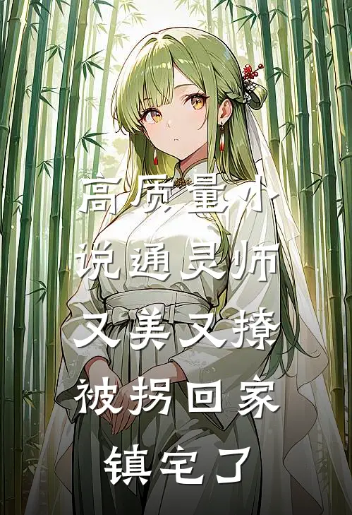 高质量小说通灵师又美又撩，被拐回家镇宅了