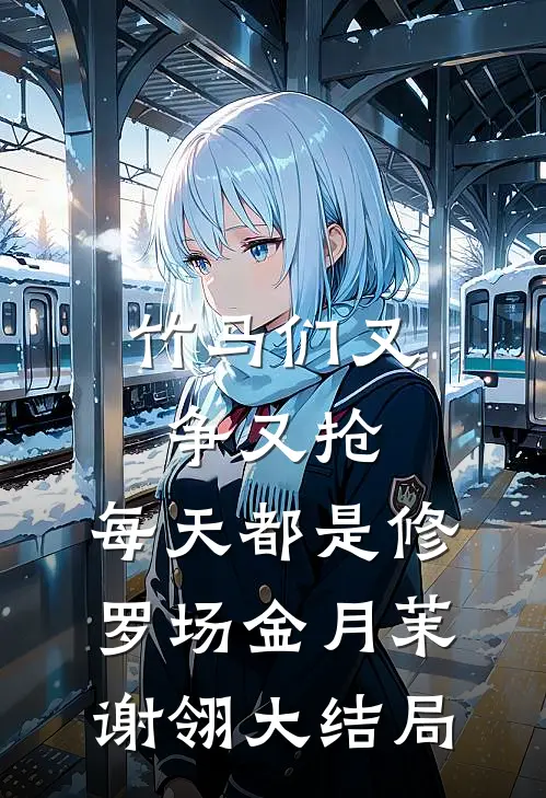 竹马们又争又抢，每天都是修罗场金月茉谢翎大结局