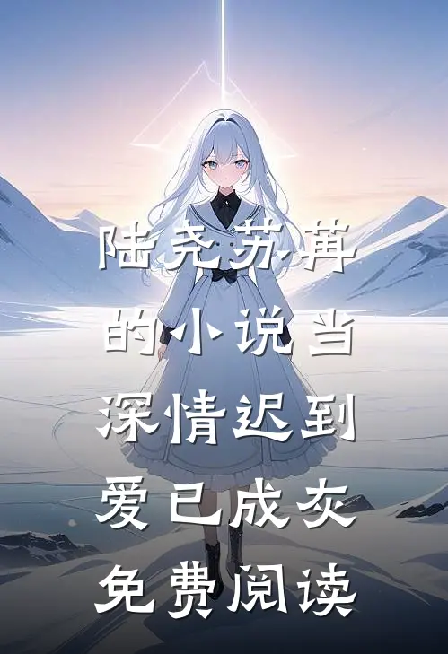 陆尧苏苒的小说当深情迟到，爱已成灰免费阅读