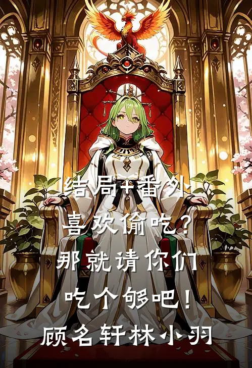 结局+番外喜欢偷吃？那就请你们吃个够吧！顾名轩林小羽