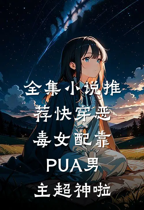 全集小说推荐快穿恶毒女配靠PUA男主超神啦