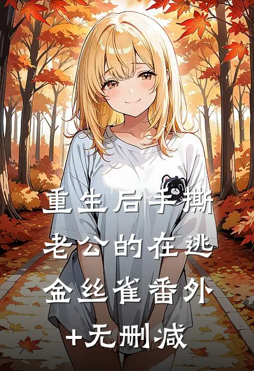重生后手撕老公的在逃金丝雀番外+无删减