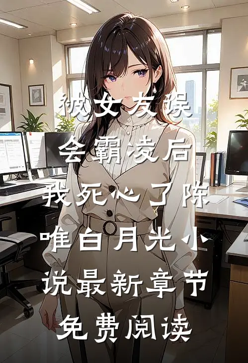 被女友误会霸凌后，我死心了陈唯白月光小说最新章节免费阅读
