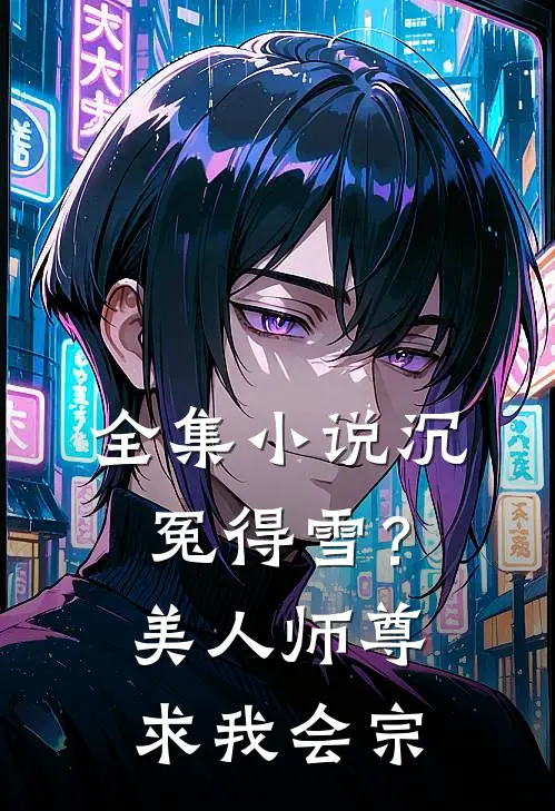 全集小说沉冤得雪？美人师尊求我会宗