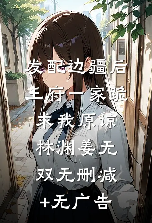 发配边疆后，王府一家跪求我原谅林渊姜无双无删减+无广告