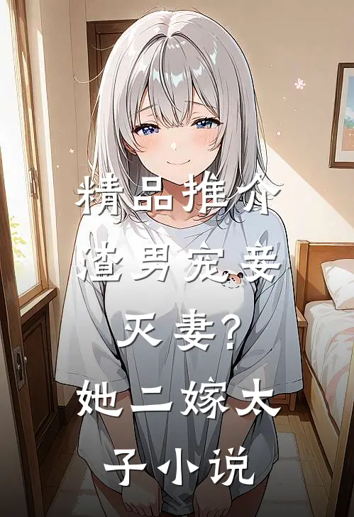 精品推介渣男宠妾灭妻?她二嫁太子小说