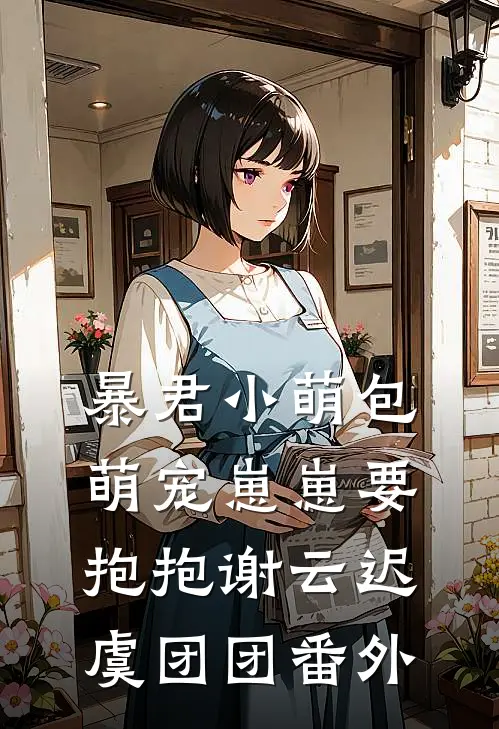 暴君小萌包，萌宠崽崽要抱抱谢云迟虞团团番外