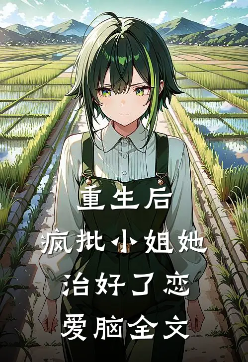 重生后，疯批小姐她治好了恋爱脑全文