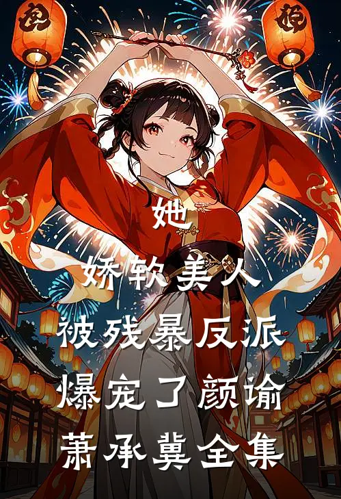 她，娇软美人，被残暴反派爆宠了颜谕萧承冀 全集