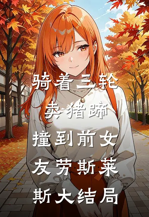 骑着三轮卖猪蹄，撞到前女友劳斯莱斯大结局