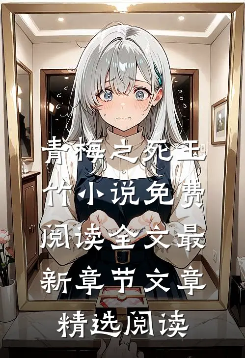 青梅之死玉竹小说免费阅读全文最新章节文章精选阅读