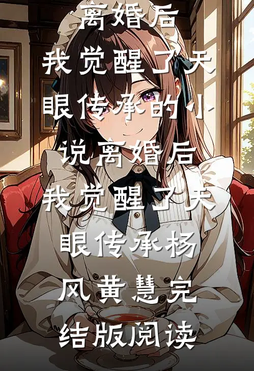 离婚后，我觉醒了天眼传承的小说离婚后，我觉醒了天眼传承杨风黄慧完结版阅读