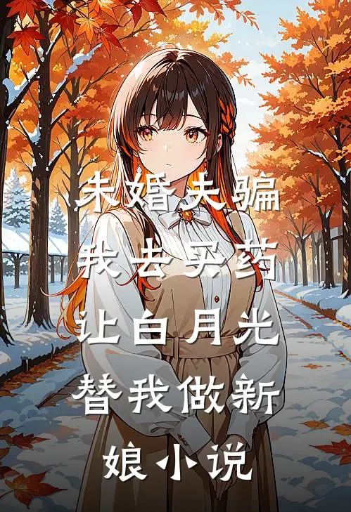 未婚夫骗我去买药，让白月光替我做新娘小说