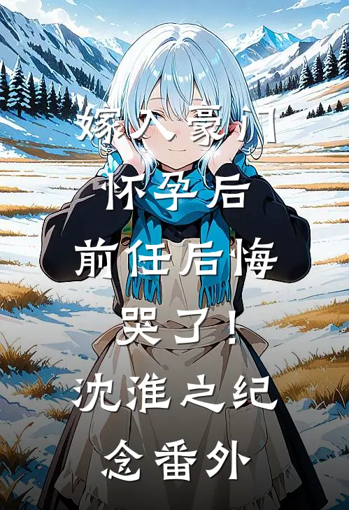 嫁入豪门怀孕后，前任后悔哭了！沈淮之纪念番外