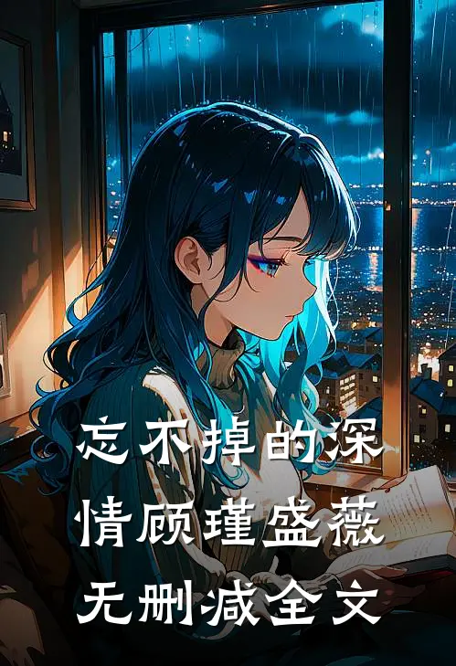 忘不掉的深情顾瑾盛薇无删减全文