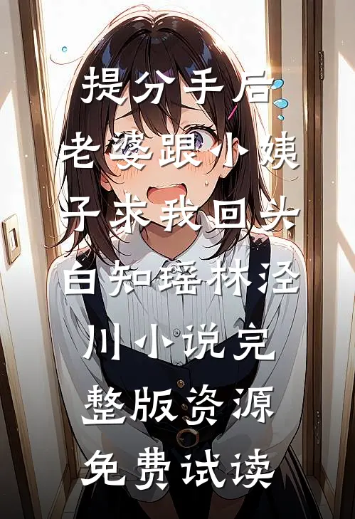 提分手后，老婆跟小姨子求我回头白知瑶林泾川小说完整版资源免费试读
