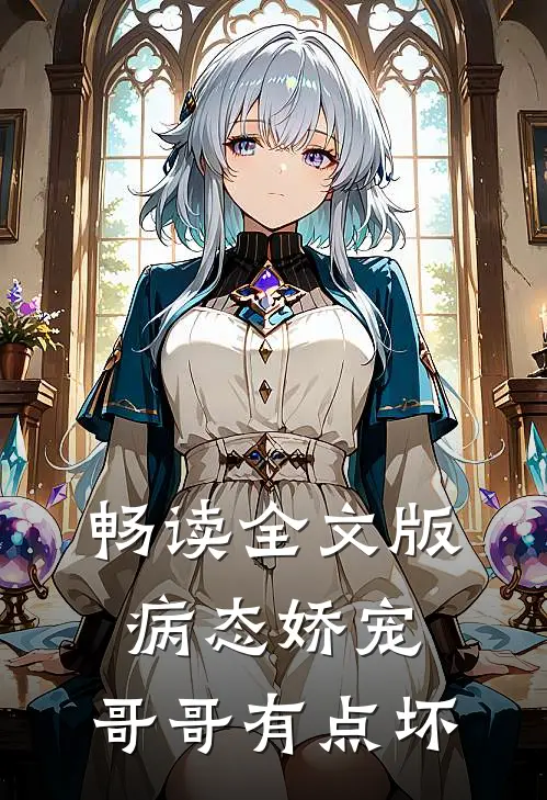 畅读全文版病态娇宠，哥哥有点坏