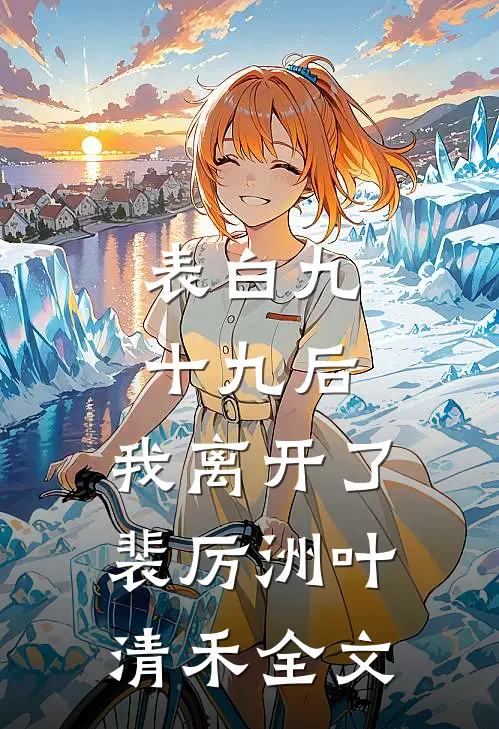 表白九十九后，我离开了裴厉洲叶清禾全文