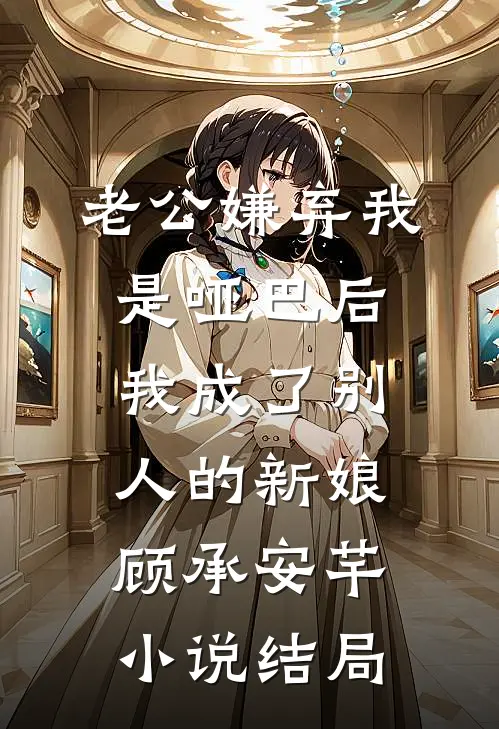 老公嫌弃我是哑巴后，我成了别人的新娘顾承安芊小说结局