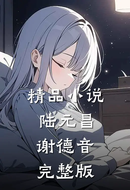 精品小说陆元昌谢德音完整版