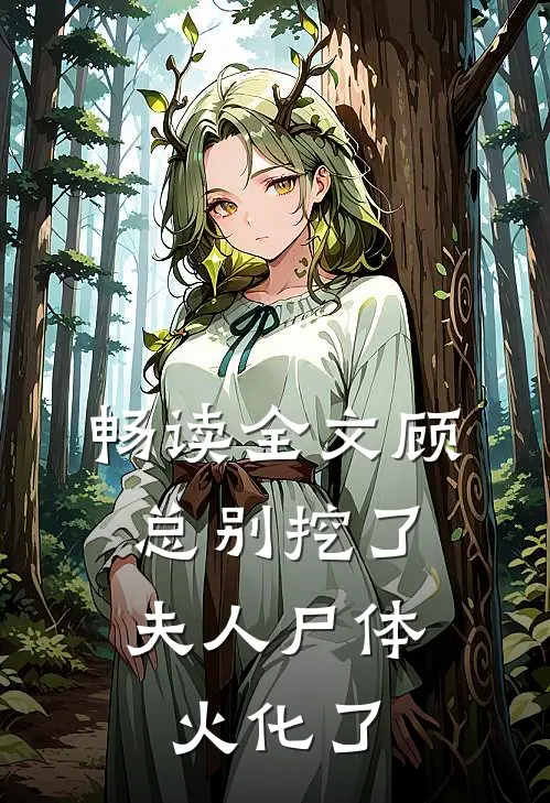 畅读全文顾总别挖了，夫人尸体火化了
