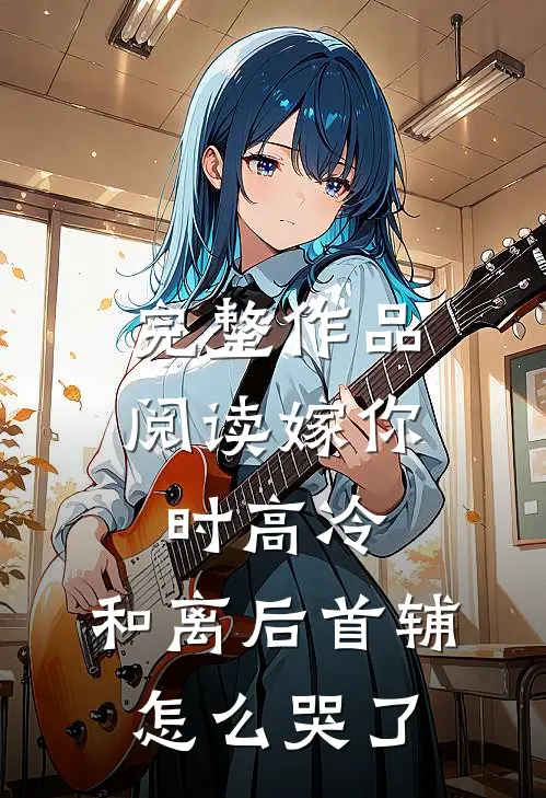 完整作品阅读嫁你时高冷，和离后首辅怎么哭了