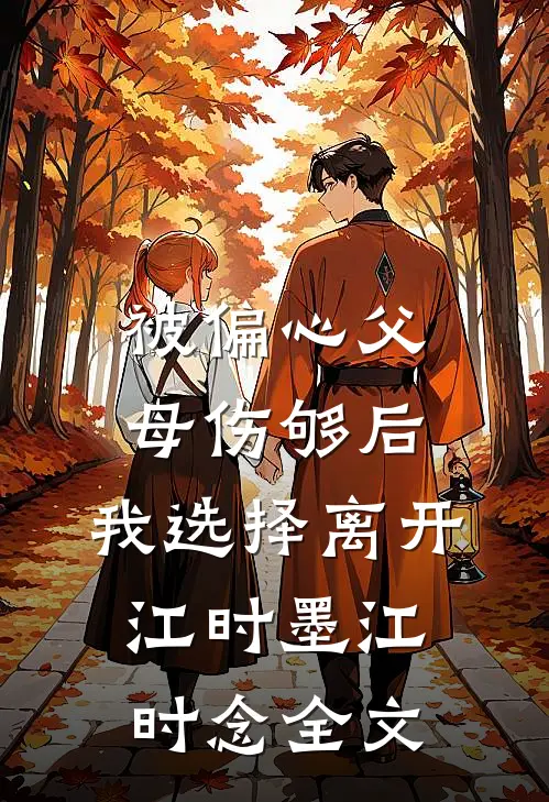 被偏心父母伤够后，我选择离开江时墨江时念全文