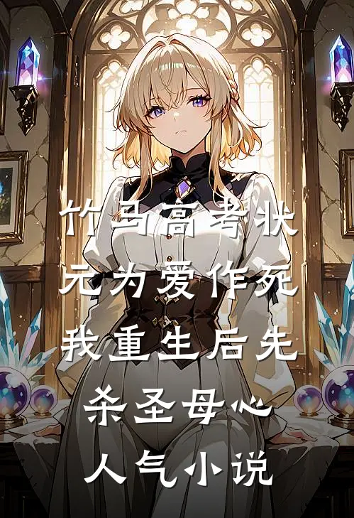 竹马高考状元为爱作死，我重生后先杀圣母心人气小说